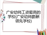 广安幼师工资最高的学校(广安幼师薪酬领先学校)