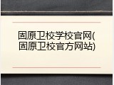 固原卫校学校官网(固原卫校官方网站)