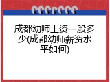 成都幼师工资一般多少(成都幼师薪资水平如何)