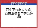 西安卫校老人多吗(西安卫校老年学员多吗)