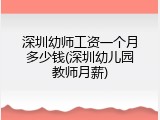 深圳幼师工资一个月多少钱(深圳幼儿园教师月薪)
