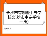 长沙市有哪些中专学校(长沙市中专学校一览)