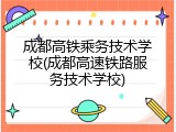 成都高铁乘务技术学校(成都高速铁路服务技术学校)