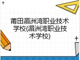 莆田湄洲湾职业技术学校(湄洲湾职业技术学校)