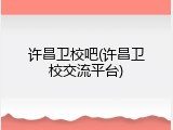许昌卫校吧(许昌卫校交流平台)