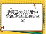 承德卫校校长是谁(承德卫校校长身份查询)