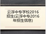 云浮中专学校2016招生(云浮中专2016年招生信息)