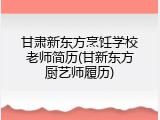 甘肃新东方烹饪学校老师简历(甘新东方厨艺师履历)