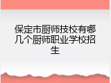 保定市厨师技校有哪几个厨师职业学校招生