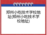 郑州小吃技术学校地址(郑州小吃技术学校地址)
