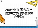 200分的护理专科学校(护理专科学校200分录取)