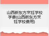 山西新东方烹饪学校学费(山西新东方烹饪学校费用)