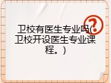 卫校有医生专业吗(卫校开设医生专业课程。)