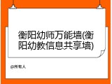 衡阳幼师万能墙(衡阳幼教信息共享墙)