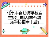 北京丰台幼师学校自主招生电话(丰台幼师学校招生电话)