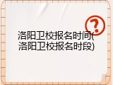 洛阳卫校报名时间(洛阳卫校报名时段)
