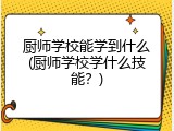 厨师学校能学到什么(厨师学校学什么技能？)