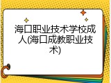 海口职业技术学校成人(海口成教职业技术)