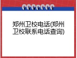郑州卫校电话(郑州卫校联系电话查询)