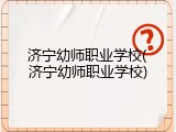 济宁幼师职业学校(济宁幼师职业学校)