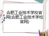 合肥工业技术学校官网(合肥工业技术学校官网)