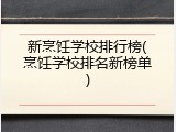 新烹饪学校排行榜(烹饪学校排名新榜单)