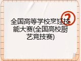 全国高等学校烹饪技能大赛(全国高校厨艺竞技赛)
