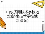 山东济南技术学校地址(济南技术学校地址查询)