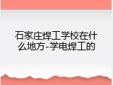 石家庄焊工学校在什么地方-学电焊工的