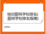 培训厨师学校排名(厨师学校排名指南)