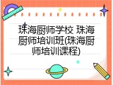 珠海厨师学校 珠海厨师培训班(珠海厨师培训课程)