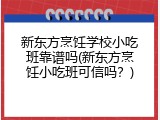 新东方烹饪学校小吃班靠谱吗(新东方烹饪小吃班可信吗？)