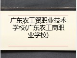 广东农工贸职业技术学校(广东农工商职业学校)