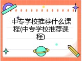 中专学校推荐什么课程(中专学校推荐课程)