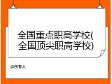 全国重点职高学校(全国顶尖职高学校)