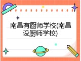 南昌有厨师学校(南昌设厨师学校)