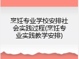 烹饪专业学校安排社会实践过程(烹饪专业实践教学安排)