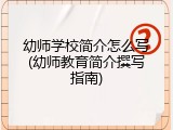 幼师学校简介怎么写(幼师教育简介撰写指南)