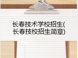 长春技术学校招生(长春技校招生简章)