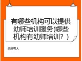 有哪些机构可以提供幼师培训服务(哪些机构有幼师培训？)