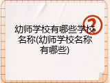 幼师学校有哪些学校名称(幼师学校名称有哪些)