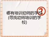 哪有培训幼师的学校(寻找幼师培训的学校)