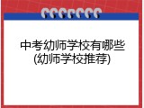 中考幼师学校有哪些(幼师学校推荐)