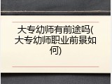 大专幼师有前途吗(大专幼师职业前景如何)