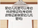 婴幼儿托管可以考幼师资格证吗(考幼师资格证能做婴幼儿托管吗)
