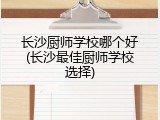 长沙厨师学校哪个好(长沙最佳厨师学校选择)
