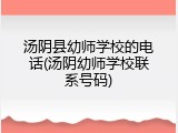 汤阴县幼师学校的电话(汤阴幼师学校联系号码)