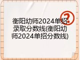 衡阳幼师2024单招录取分数线(衡阳幼师2024单招分数线)