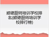 顺德厨师培训学校排名(顺德厨师培训学校排行榜)