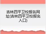 吉林四平卫校报名网址(吉林四平卫校报名入口)